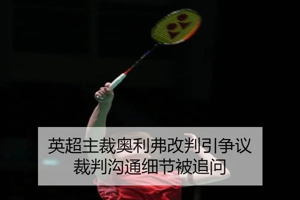 英超主裁奥利弗改判引争议 裁判沟通细节被追问