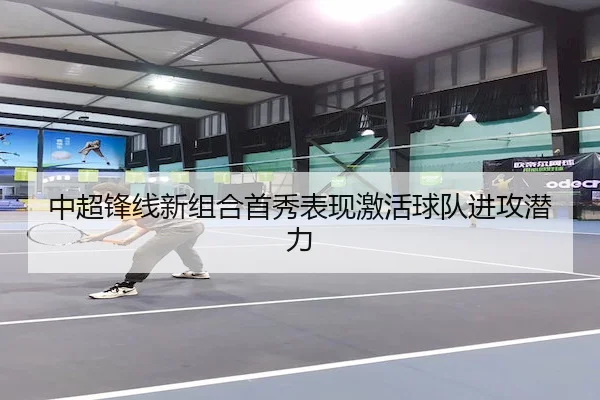 中超锋线新组合首秀表现激活球队进攻潜力